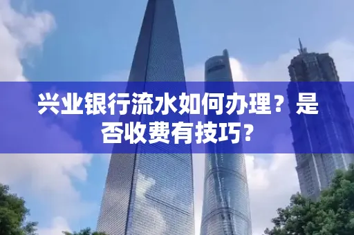 兴业银行流水如何办理?是否收费有技巧?